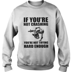 If Youre Not Crashing Youre Not Trying Hard Enough Sweatshirt